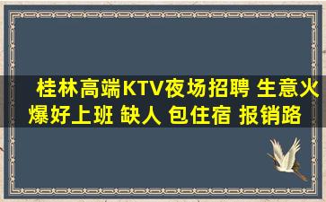 桂林高端KTV夜场招聘 生意火爆好上班 缺人 包住宿 报销路